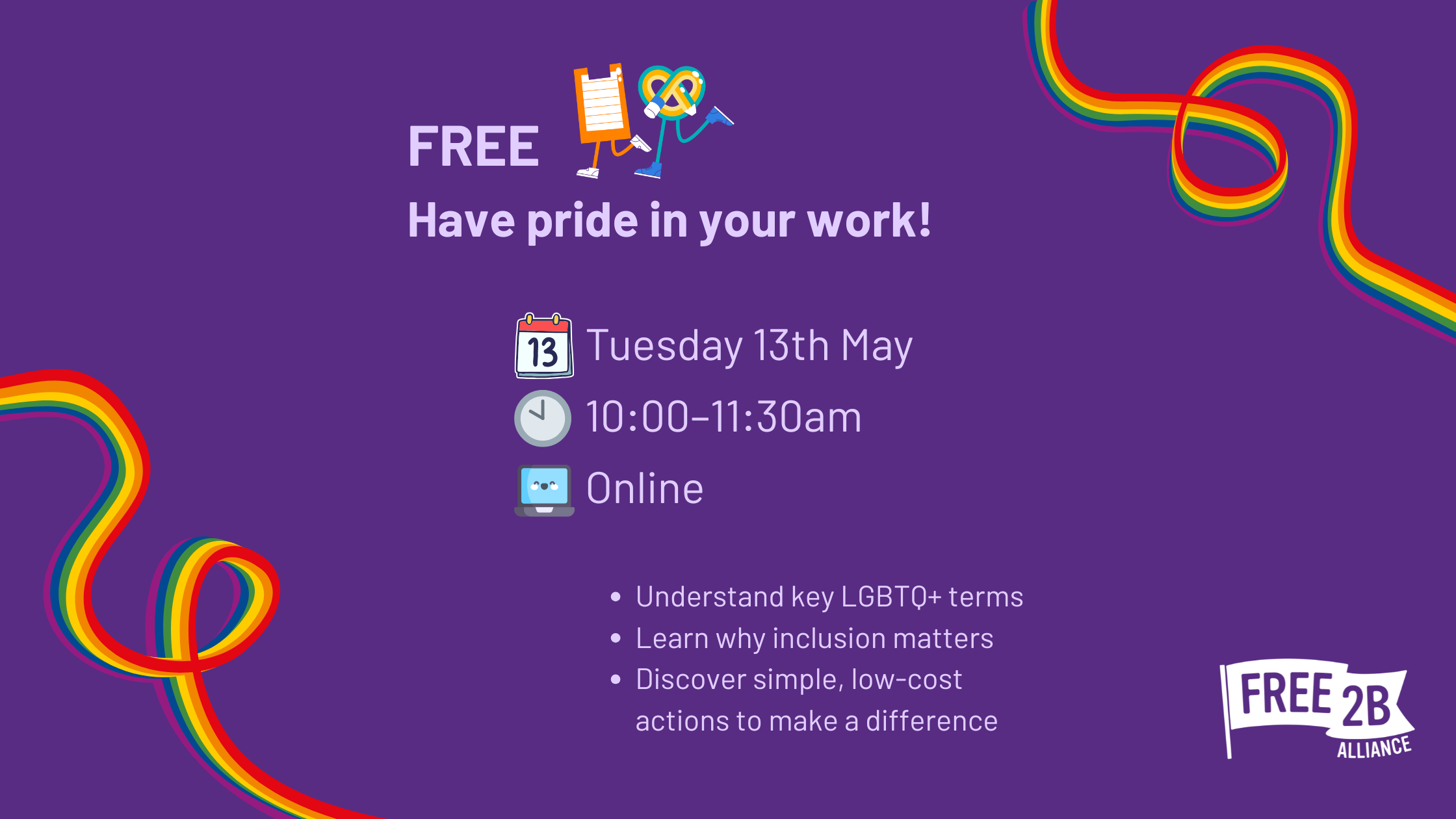 Digital flyer with rainbow ribbon design promoting a free online training called “Have Pride in Your Work!” taking place on Tuesday 13 May, 10:00–11:30am. Key topics include LGBTQ+ terminology, why inclusion matters, and simple actions to make a difference. Hosted by Free2B Alliance.