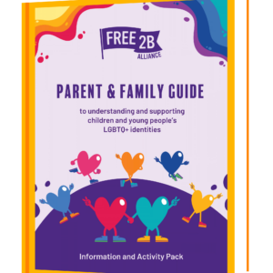 Cover of Free2B’s Parent and Family Guide to understanding and supporting children and young people’s LGBTQ+ identities, featuring colourful, illustrated hearts holding hands and celebrating together.